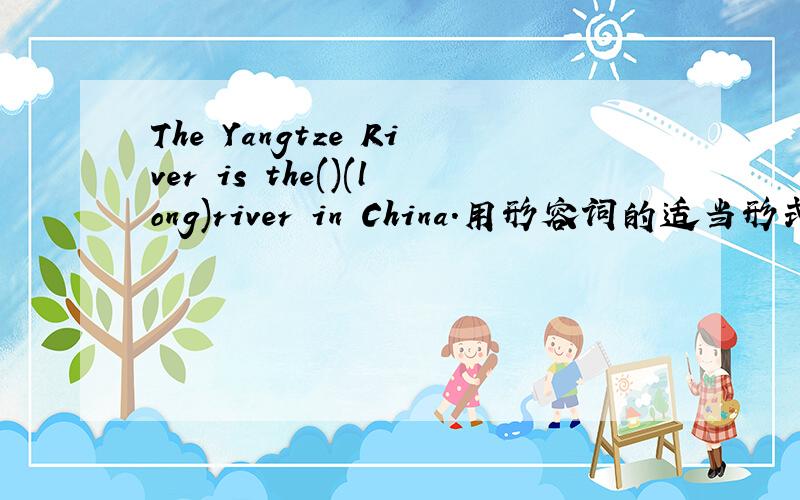 The Yangtze River is the()(long)river in China.用形容词的适当形式填空