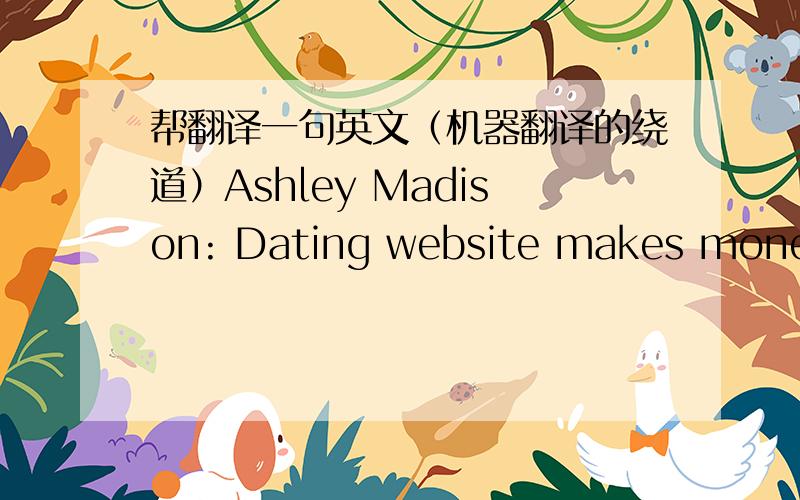 帮翻译一句英文（机器翻译的绕道）Ashley Madison: Dating website makes money off infidelity in Asia