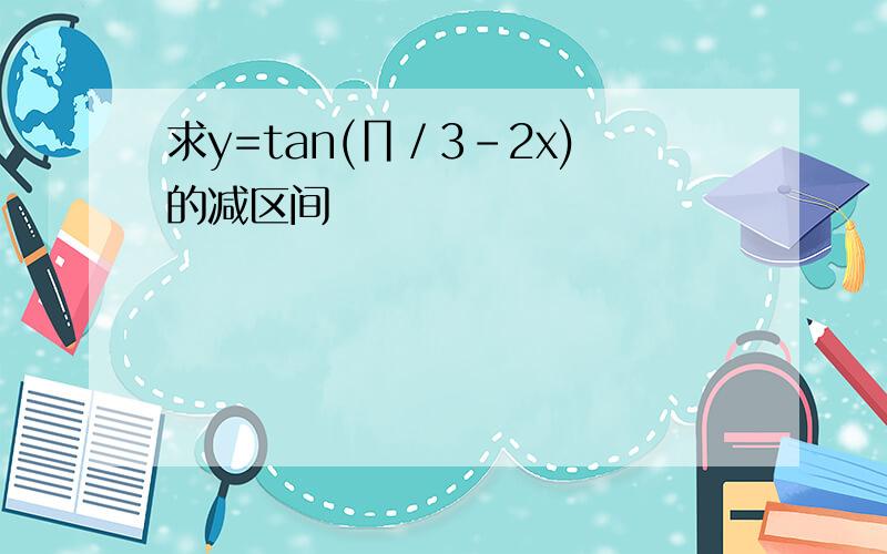 求y=tan(∏／3-2x)的减区间