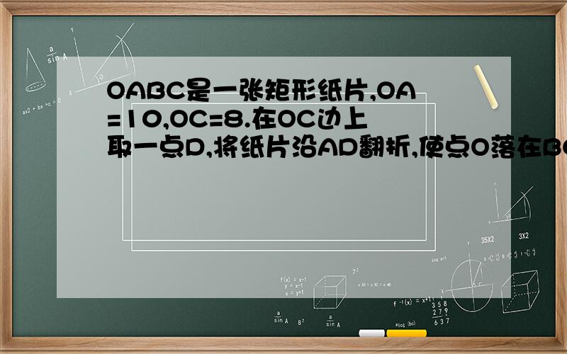 OABC是一张矩形纸片,OA=10,OC=8.在OC边上取一点D,将纸片沿AD翻折,使点O落在BC边上的点E处,求CE,OD的长