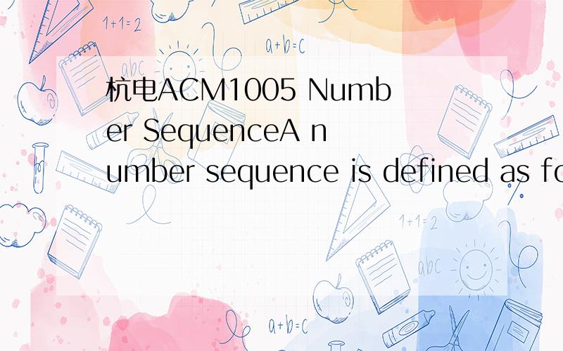 杭电ACM1005 Number SequenceA number sequence is defined as follows:f(1) = 1, f(2) = 1, f(n) = (A * f(n - 1) + B * f(n - 2)) mod 7.Given A, B, and n, you are to calculate the value of f(n). InputThe input consists of multiple test cases. Each test c