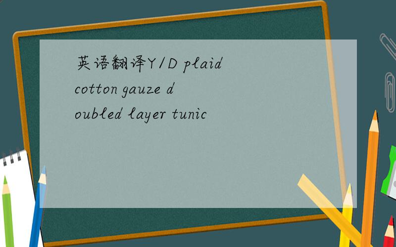 英语翻译Y/D plaid cotton gauze doubled layer tunic