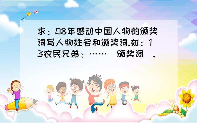 求：08年感动中国人物的颁奖词写人物姓名和颁奖词.如：13农民兄弟：……(颁奖词).