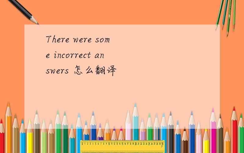 There were some incorrect answers 怎么翻译