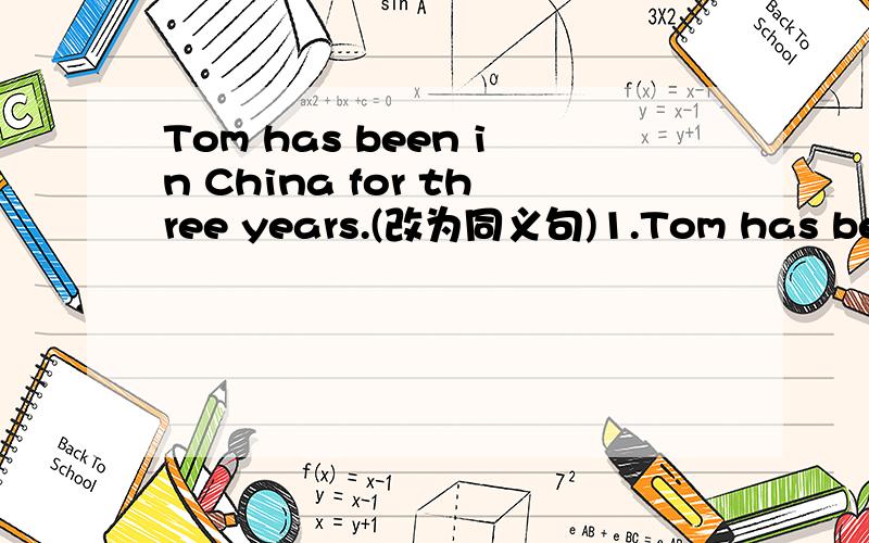 Tom has been in China for three years.(改为同义句)1.Tom has been in China ( ) three years( ).2.Three year ( ) ( ) ( ) Tom cane to China.3.Tom ( ) ( ) China three years ( ).4.It is ( ) ( ) ( ) Tom came to China.
