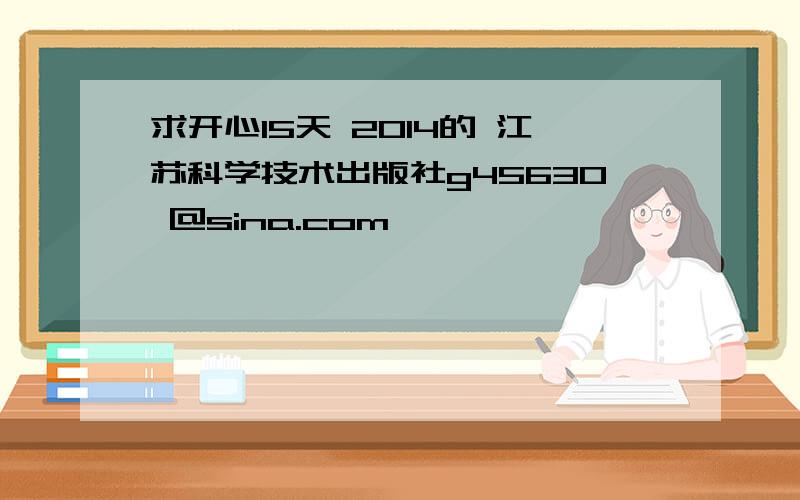 求开心15天 2014的 江苏科学技术出版社g45630 @sina.com