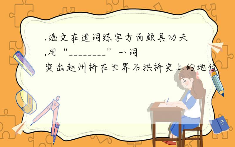 .选文在遣词练字方面颇具功夫,用“________”一词突出赵州桥在世界石拱桥史上的地位