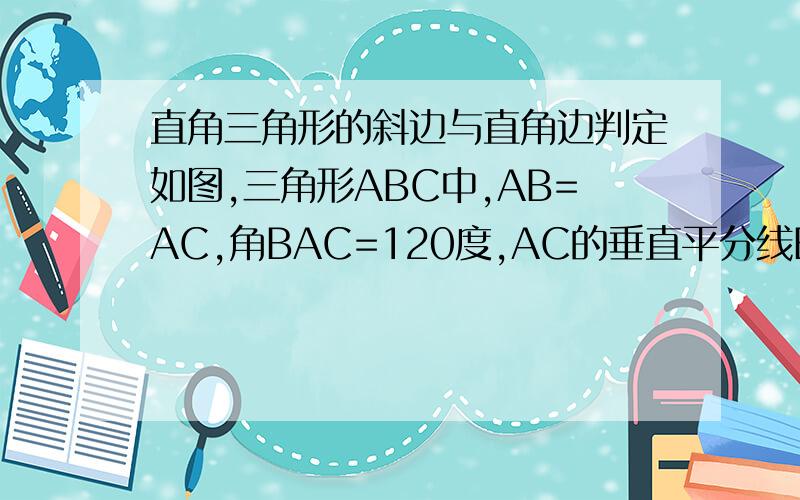 直角三角形的斜边与直角边判定如图,三角形ABC中,AB=AC,角BAC=120度,AC的垂直平分线EF交AC于点E,交BC于点F求证：BF=2CF此图不标准,点Z为点E,AF=FC