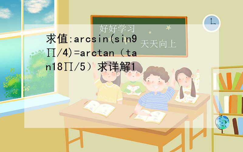 求值:arcsin(sin9∏/4)=arctan（tan18∏/5）求详解1