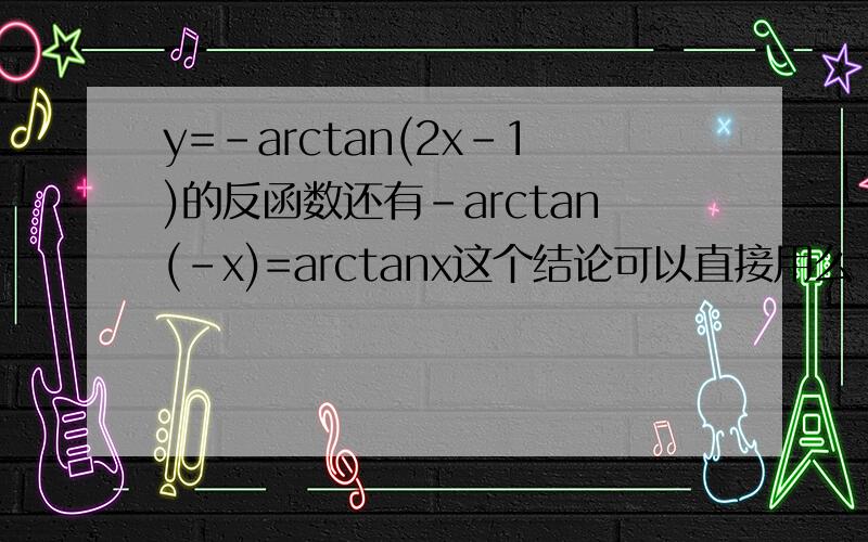 y=-arctan(2x-1)的反函数还有-arctan(-x)=arctanx这个结论可以直接用么