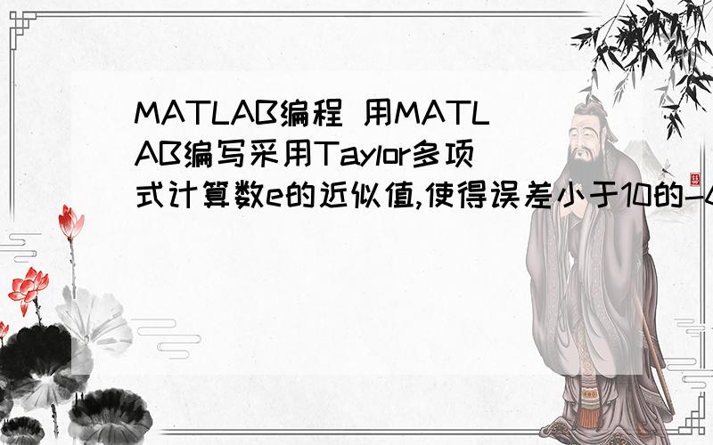MATLAB编程 用MATLAB编写采用Taylor多项式计算数e的近似值,使得误差小于10的-6次方用MATLAB编写采用Taylor多项式计算数e的近似值,使得误差小于10的-6次方
