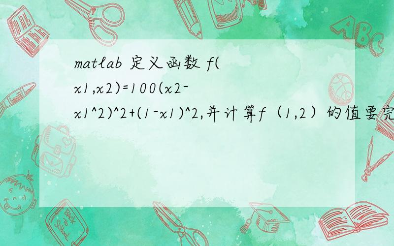 matlab 定义函数 f(x1,x2)=100(x2-x1^2)^2+(1-x1)^2,并计算f（1,2）的值要完整的代码,