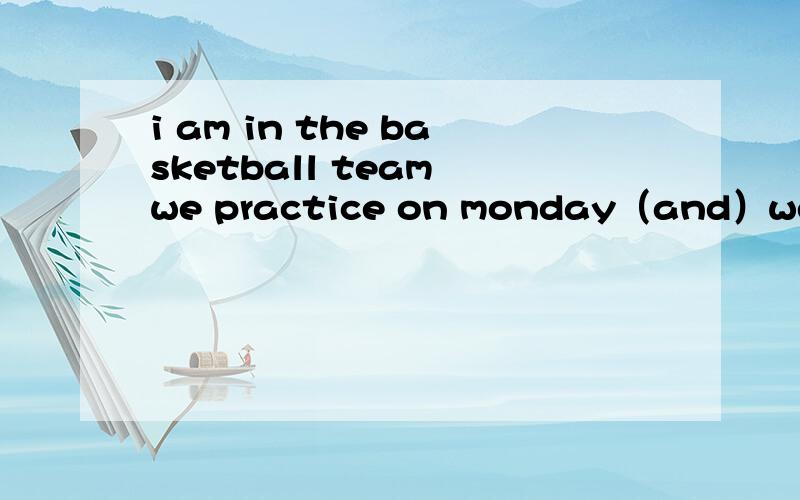 i am in the basketball team we practice on monday（and）wednesday.we have a match on friday.是and 填and是说周一到周三还是周一和周三啊,