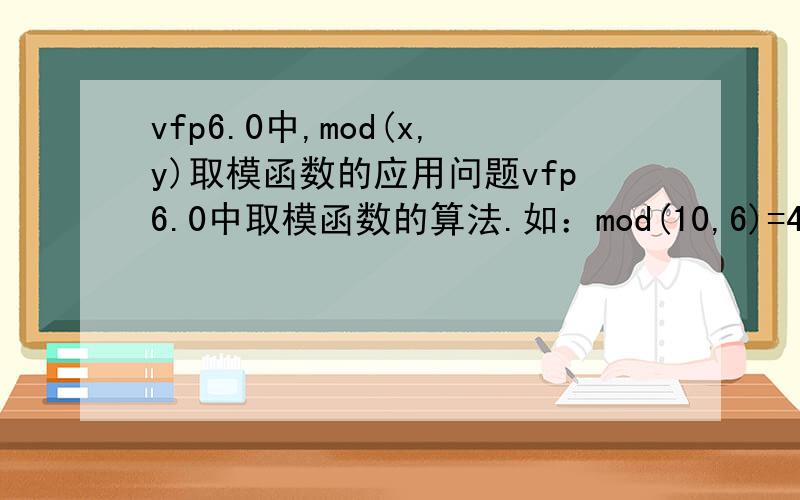 vfp6.0中,mod(x,y)取模函数的应用问题vfp6.0中取模函数的算法.如：mod(10,6)=4mod(-10,-6)=-4mod(-10,6)=2mod(10,-6)=-2