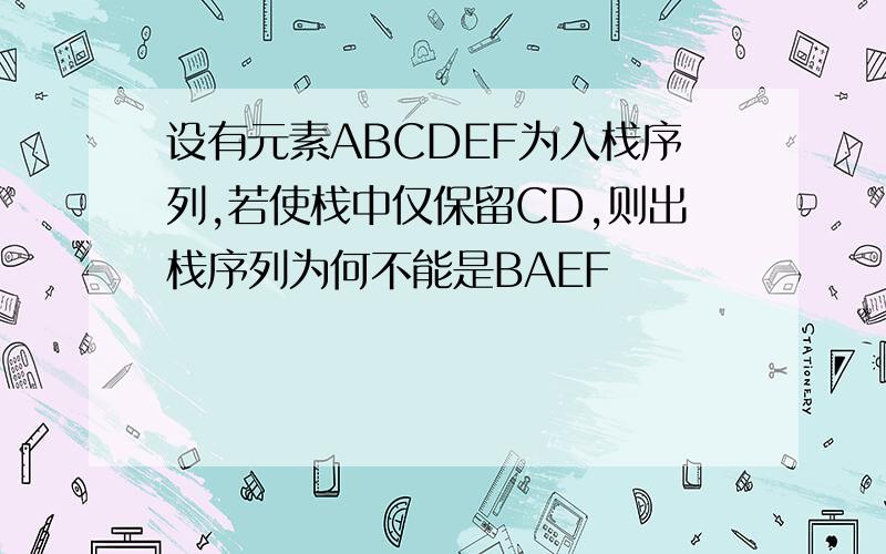 设有元素ABCDEF为入栈序列,若使栈中仅保留CD,则出栈序列为何不能是BAEF