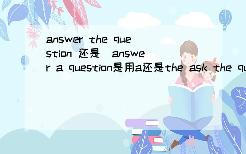answer the question 还是　answer a question是用a还是the ask the question 还是ask a question