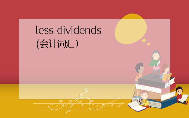 less dividends(会计词汇）