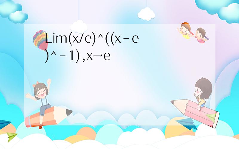 Lim(x/e)^((x-e)^-1),x→e