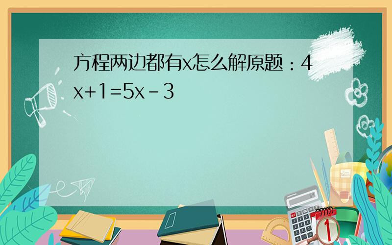 方程两边都有x怎么解原题：4x+1=5x-3