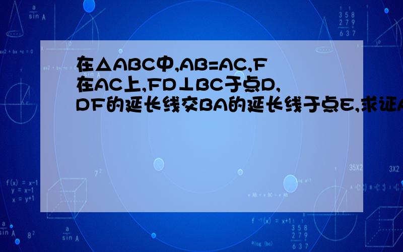 在△ABC中,AB=AC,F在AC上,FD⊥BC于点D,DF的延长线交BA的延长线于点E,求证AE=AF6.6种办法,