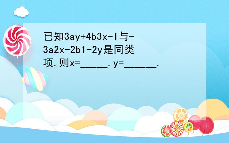 已知3ay+4b3x-1与-3a2x-2b1-2y是同类项,则x=_____,y=______.