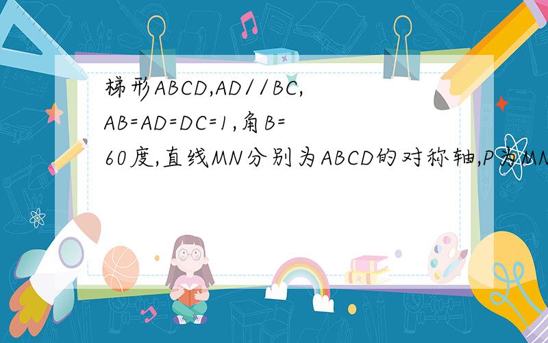 梯形ABCD,AD//BC,AB=AD=DC=1,角B=60度,直线MN分别为ABCD的对称轴,P为MN上一点,那么PC+PD的最小值是多少?