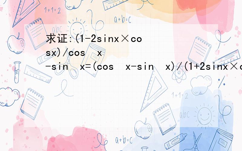 求证:(1-2sinx×cosx)/cos²x-sin²x=(cos²x-sin²x)/(1+2sinx×cosx)用初三上的知识,速求!