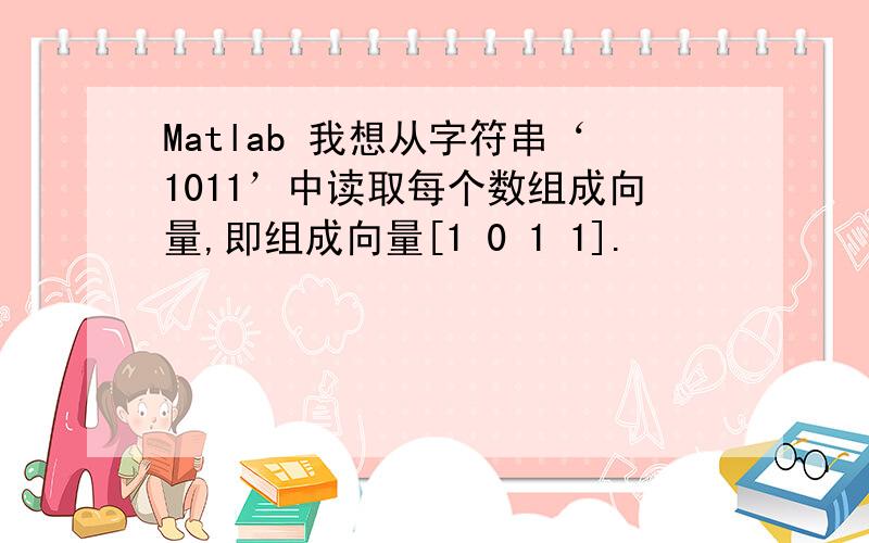 Matlab 我想从字符串‘1011’中读取每个数组成向量,即组成向量[1 0 1 1].
