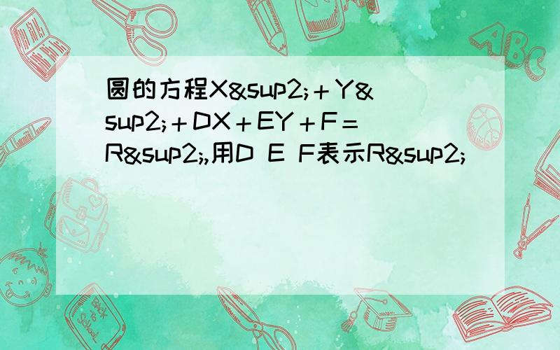 圆的方程X²＋Y²＋DX＋EY＋F＝R²,用D E F表示R²