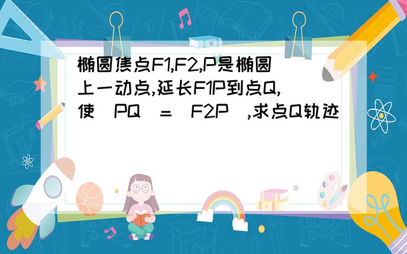 椭圆焦点F1,F2,P是椭圆上一动点,延长F1P到点Q,使|PQ|=|F2P|,求点Q轨迹