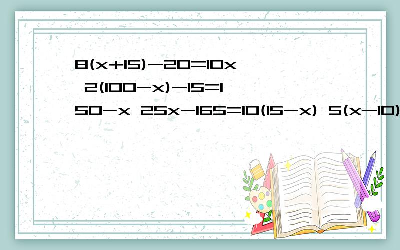 8(x+15)-20=10x 2(100-x)-15=150-x 25x-165=10(15-x) 5(x-10)=3x-6