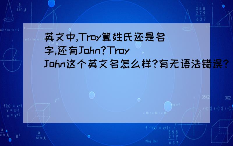 英文中,Troy算姓氏还是名字,还有John?Troy John这个英文名怎么样?有无语法错误?
