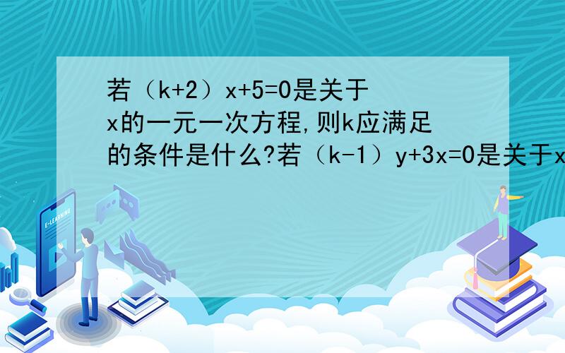 若（k+2）x+5=0是关于x的一元一次方程,则k应满足的条件是什么?若（k-1）y+3x=0是关于x的一元一次方程,则k=?