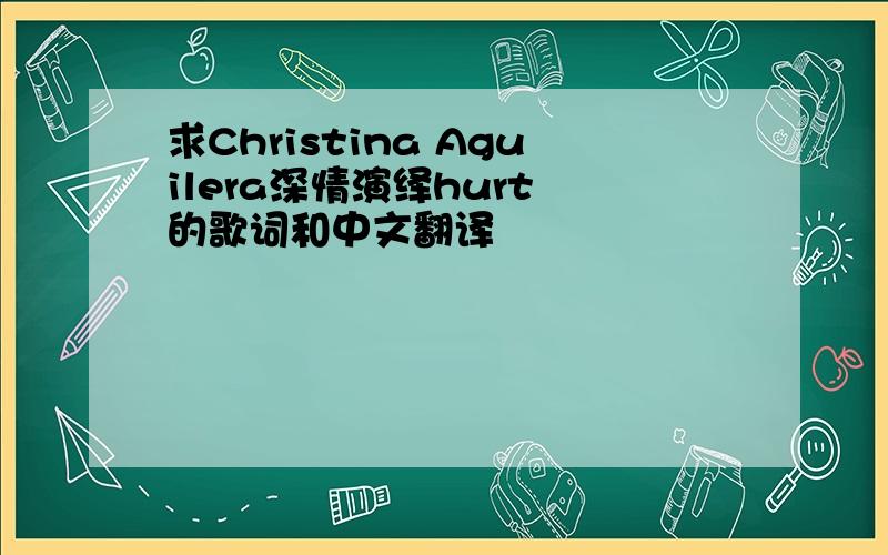 求Christina Aguilera深情演绎hurt 的歌词和中文翻译