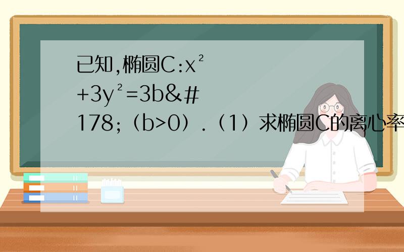 已知,椭圆C:x²+3y²=3b²（b>0）.（1）求椭圆C的离心率 （2）若b=1,AB是椭圆已知,椭圆C:x²+3y²=3b²（b>0）.（1）求椭圆C的离心率 （2）若b=1,AB是椭圆C上两点,AB的绝对值等于√3,求A
