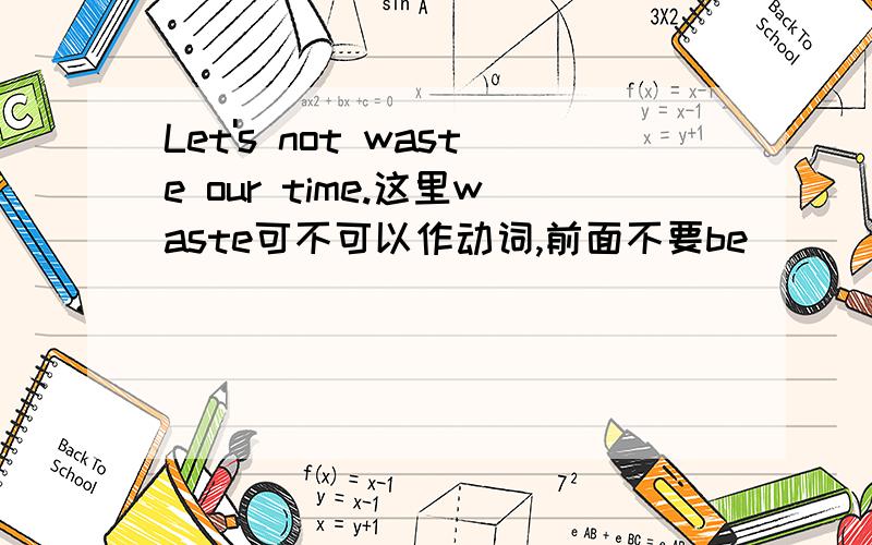 Let's not waste our time.这里waste可不可以作动词,前面不要be