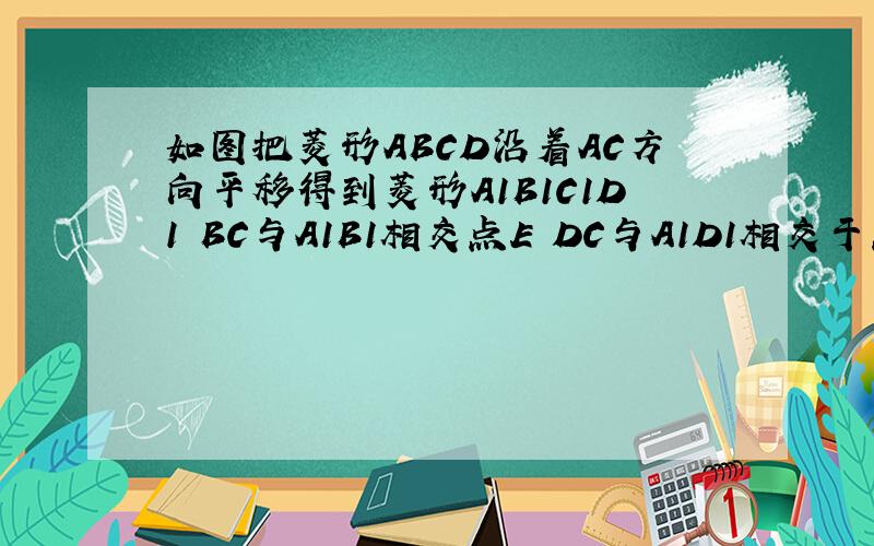 如图把菱形ABCD沿着AC方向平移得到菱形A1B1C1D1 BC与A1B1相交点E DC与A1D1相交于点FBC与A1B1相交的点是E