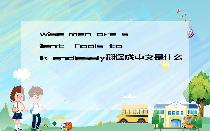 wise men are silent,fools talk endlessly翻译成中文是什么