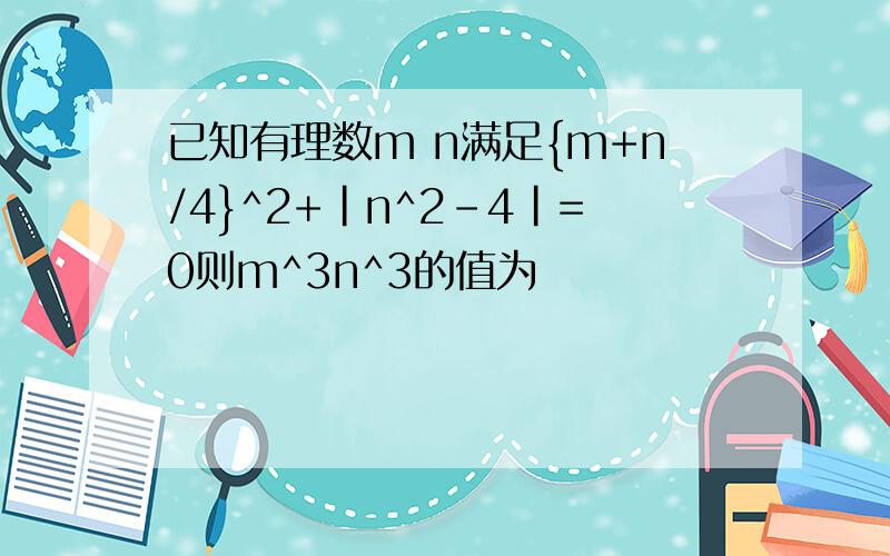 已知有理数m n满足{m+n/4}^2+|n^2-4|=0则m^3n^3的值为