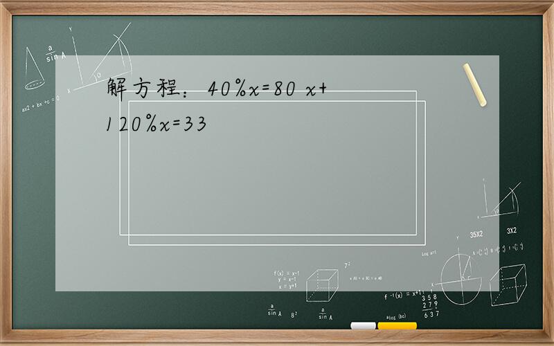 解方程：40%x=80 x+120%x=33
