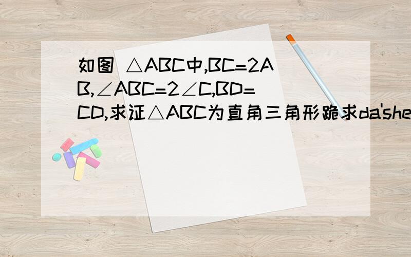 如图 △ABC中,BC=2AB,∠ABC=2∠C,BD=CD,求证△ABC为直角三角形跪求da'shen'jie'da!