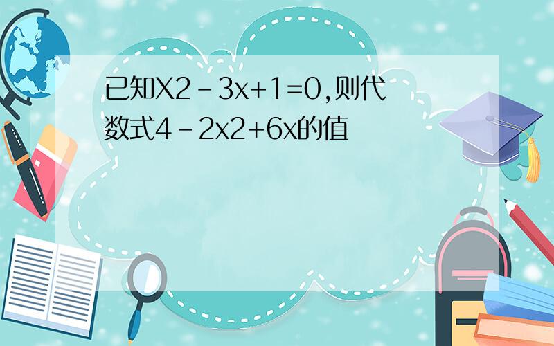 已知X2-3x+1=0,则代数式4-2x2+6x的值