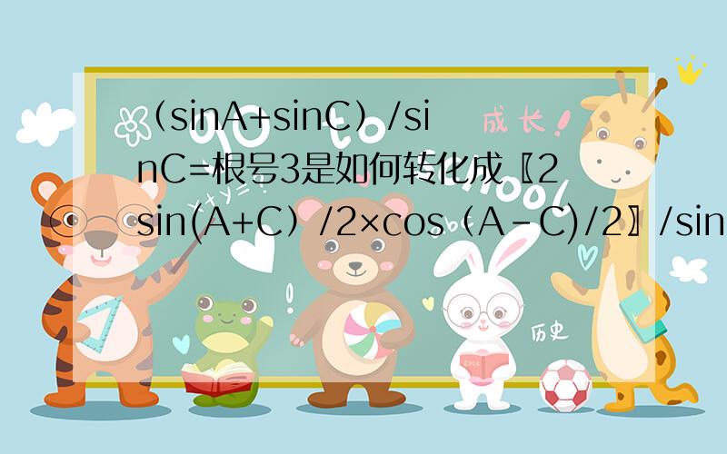 （sinA+sinC）/sinC=根号3是如何转化成〖2sin(A+C）/2×cos（A-C)/2〗/sinC＝根号3的?
