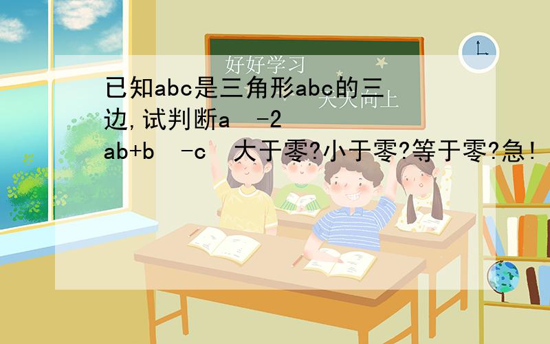 已知abc是三角形abc的三边,试判断a²-2ab+b²-c²大于零?小于零?等于零?急!
