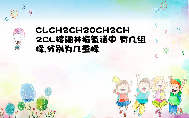 CLCH2CH2OCH2CH2CL核磁共振氢谱中 有几组峰,分别为几重峰