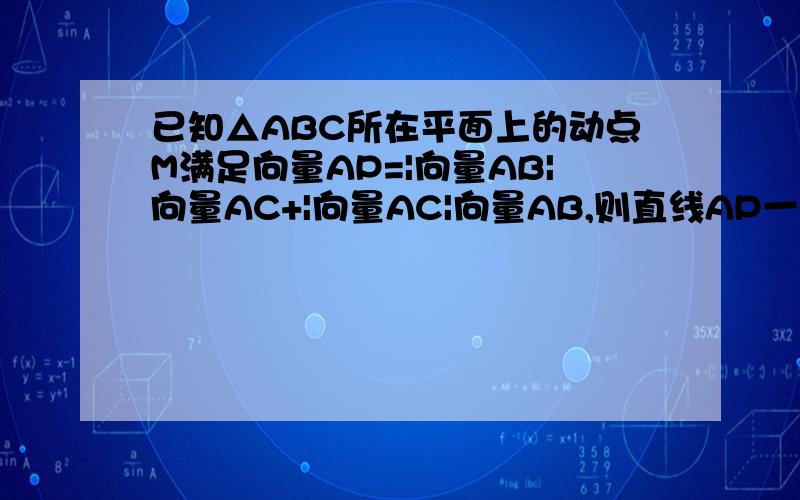 已知△ABC所在平面上的动点M满足向量AP=|向量AB|向量AC+|向量AC|向量AB,则直线AP一定经过三角形的什么心
