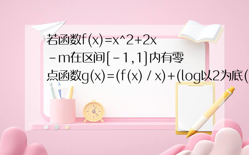 若函数f(x)=x^2+2x-m在区间[-1,1]内有零点函数g(x)=(f(x)／x)+(log以2为底(1-x)／(1+x))-2且当x∈[1,＋∞）时f(x)≥0恒成立(1)求m最大值(2)当m取最大值时,判断g(x)的奇偶性并给予证明