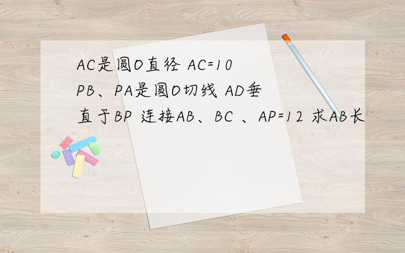 AC是圆O直径 AC=10 PB、PA是圆O切线 AD垂直于BP 连接AB、BC 、AP=12 求AB长