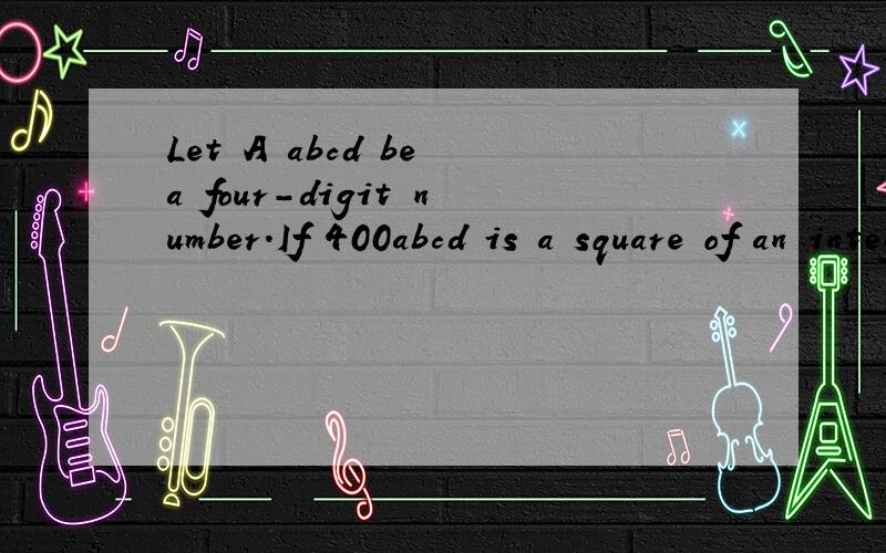 Let A abcd be a four-digit number.If 400abcd is a square of an integer ,then A=____or_____这道题答案是4001或8004,（注：four-digit 四位数;square 平方、平方数；integer 整数）