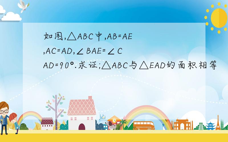 如图,△ABC中,AB=AE,AC=AD,∠BAE=∠CAD=90°.求证;△ABC与△EAD的面积相等